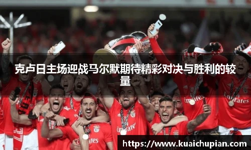 克卢日主场迎战马尔默期待精彩对决与胜利的较量